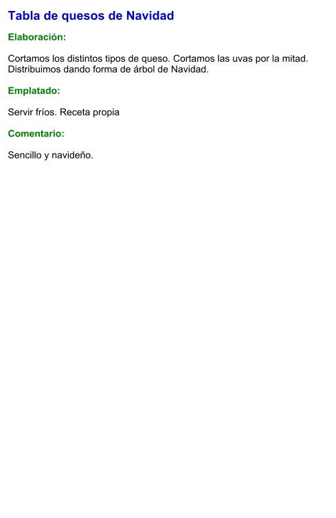 Tabla de quesos de Navidad  Elaboración:  Cortamos los distintos tipos de queso. Cortamos las uvas por la mitad. Distribuimos dando forma de árbol de Navidad.   Emplatado:  Servir fríos. Receta propia  Comentario:  Sencillo y navideño.