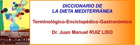DICCIONARIO DE  LA DIETA MEDITERRÁNEA  Terminológico-Enciclopédico-Gastronómico  Dr. Juan Manuel RUIZ LISO